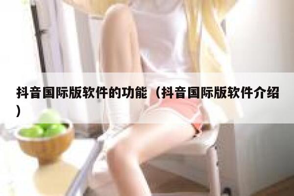 抖音国际版软件的功能(抖音国际版软件介绍) 第1张 抖音国际版软件的功能(抖音国际版软件介绍) 第1张