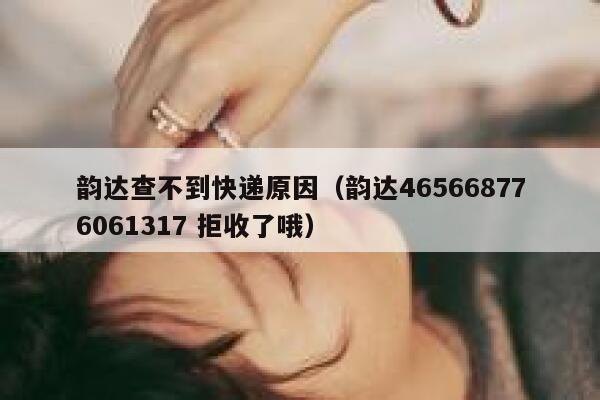韵达查不到快递原因（韵达465668776061317 拒收了哦） 第1张