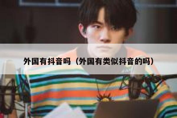 外国有抖音吗(外国有类似抖音的吗) 第1张 外国有抖音吗(外国有类似抖音的吗) 第1张