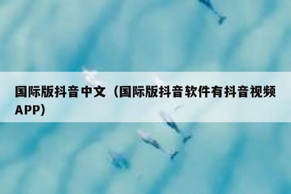 国际版抖音中文(国际版抖音软件有抖音视频APP) 第1张 国际版抖音中文(国际版抖音软件有抖音视频APP) 第1张
