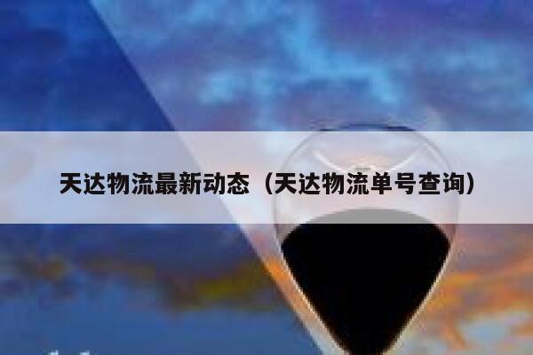 天达物流最新动态（天达物流单号查询） 第1张