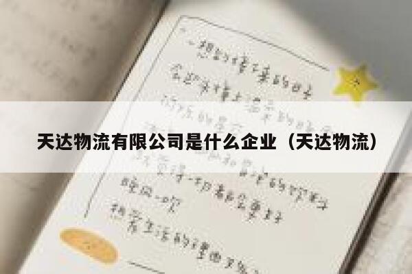 天达物流有限公司是什么企业（天达物流） 第1张