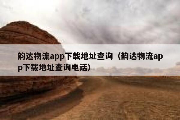 韵达物流app下载地址查询(韵达物流app下载地址查询电话) 第1张 韵达物流app下载地址查询(韵达物流app下载地址查询电话) 第1张