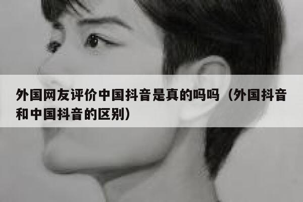 外国网友评价中国抖音是真的吗吗(外国抖音和中国抖音的区别) 第1张 外国网友评价中国抖音是真的吗吗(外国抖音和中国抖音的区别) 第1张