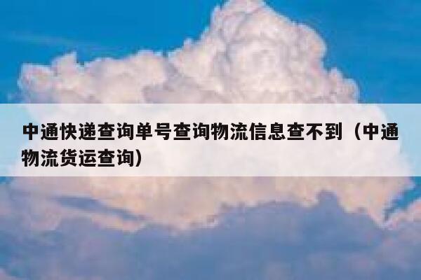 中通快递查询单号查询物流信息查不到（中通物流货运查询） 第1张