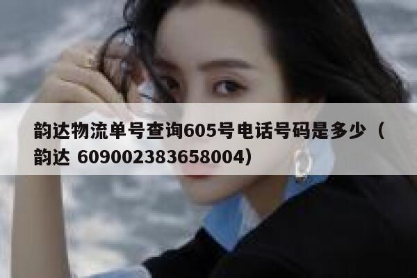 韵达物流单号查询605号电话号码是多少(韵达 609002383658004) 第1张 韵达物流单号查询605号电话号码是多少(韵达 609002383658004) 第1张