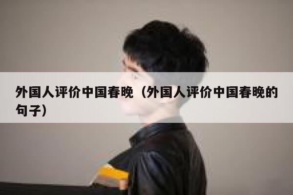 外国人评价中国春晚（外国人评价中国春晚的句子） 第1张