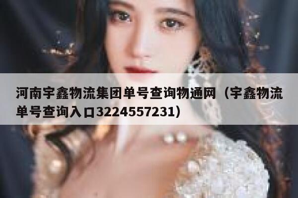 河南宇鑫物流集团单号查询物通网(宇鑫物流单号查询入口3224557231) 第1张 河南宇鑫物流集团单号查询物通网(宇鑫物流单号查询入口3224557231) 第1张