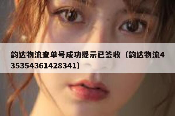 韵达物流查单号成功提示已签收(韵达物流435354361428341) 第1张 韵达物流查单号成功提示已签收(韵达物流435354361428341) 第1张