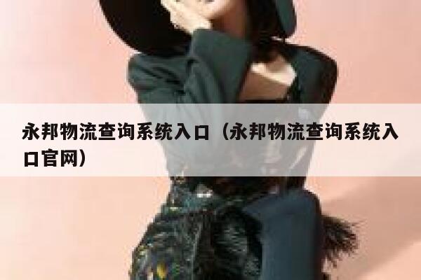 永邦物流查询系统入口(永邦物流查询系统入口官网) 第1张 永邦物流查询系统入口(永邦物流查询系统入口官网) 第1张