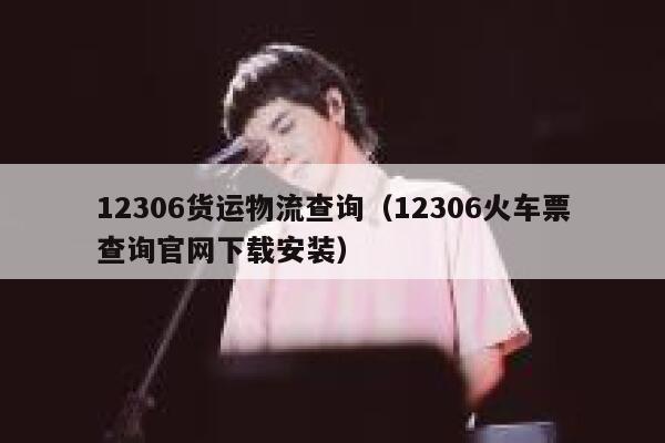 12306货运物流查询（12306火车票查询官网下载安装） 第1张