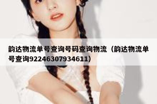 韵达物流单号查询号码查询物流(韵达物流单号查询92246307934611) 第1张 韵达物流单号查询号码查询物流(韵达物流单号查询92246307934611) 第1张