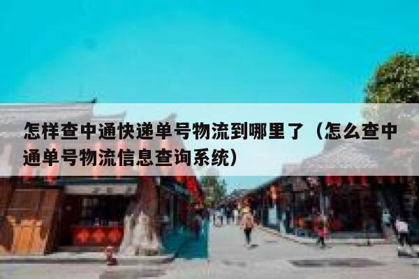 怎样查中通快递单号物流到哪里了(怎么查中通单号物流信息查询系统) 第1张 怎样查中通快递单号物流到哪里了(怎么查中通单号物流信息查询系统) 第1张
