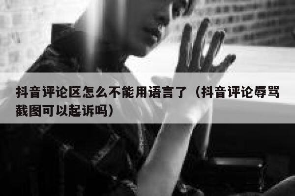 抖音评论区怎么不能用语言了(抖音评论辱骂截图可以起诉吗) 第1张 抖音评论区怎么不能用语言了(抖音评论辱骂截图可以起诉吗) 第1张