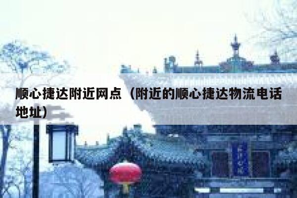 顺心捷达附近网点（附近的顺心捷达物流电话地址） 第1张