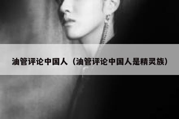 油管评论中国人（油管评论中国人是精灵族） 第1张