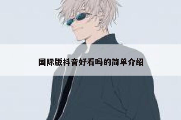国际版抖音好看吗的简单介绍 第1张