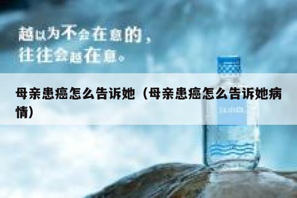 母亲患癌怎么告诉她（母亲患癌怎么告诉她病情） 第1张