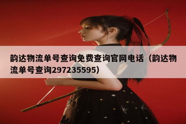 韵达物流单号查询免费查询官网电话(韵达物流单号查询297235595) 第1张 韵达物流单号查询免费查询官网电话(韵达物流单号查询297235595) 第1张