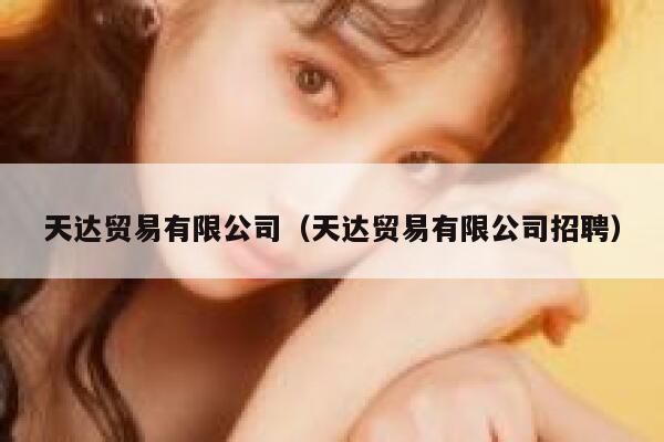天达贸易有限公司（天达贸易有限公司招聘） 第1张