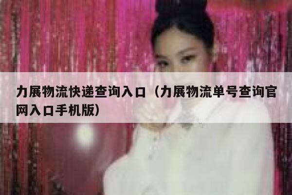 力展物流快递查询入口（力展物流单号查询官网入口手机版） 第1张