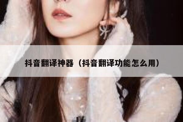 抖音翻译神器（抖音翻译功能怎么用） 第1张