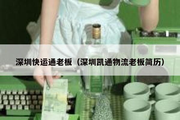 深圳快运通老板(深圳凯通物流老板简历) 第1张 深圳快运通老板(深圳凯通物流老板简历) 第1张