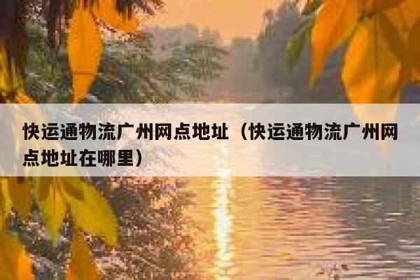快运通物流广州网点地址(快运通物流广州网点地址在哪里) 第1张 快运通物流广州网点地址(快运通物流广州网点地址在哪里) 第1张
