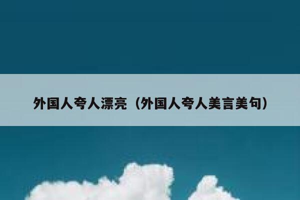 外国人夸人漂亮(外国人夸人美言美句) 第1张 外国人夸人漂亮(外国人夸人美言美句) 第1张
