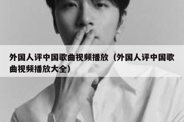 外国人评中国歌曲视频播放（外国人评中国歌曲视频播放大全） 第1张
