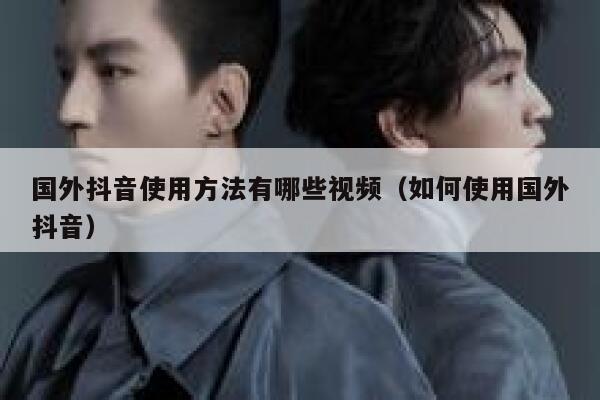 国外抖音使用方法有哪些视频（如何使用国外抖音） 第1张
