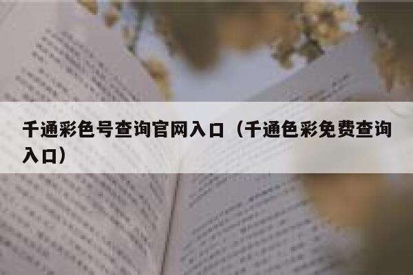 千通彩色号查询官网入口（千通色彩免费查询入口） 第1张