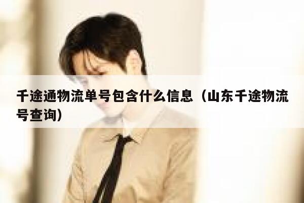 千途通物流单号包含什么信息（山东千途物流号查询） 第1张