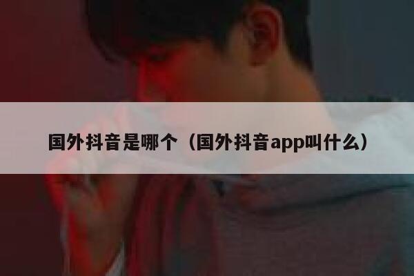 国外抖音是哪个（国外抖音app叫什么） 第1张