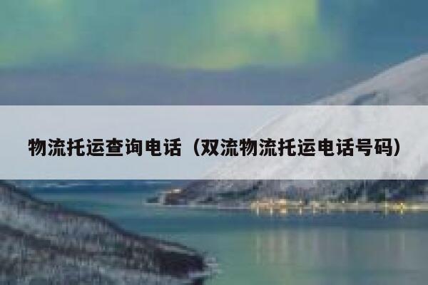 物流托运查询电话（双流物流托运电话号码） 第1张