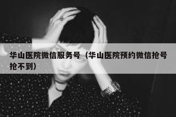 华山医院微信服务号(华山医院预约微信抢号抢不到) 第1张 华山医院微信服务号(华山医院预约微信抢号抢不到) 第1张