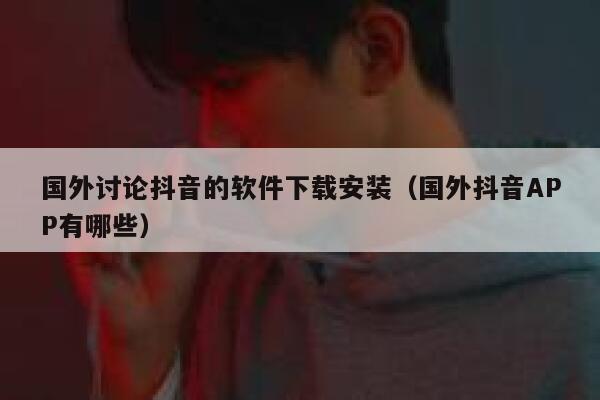 国外讨论抖音的软件下载安装（国外抖音APP有哪些） 第1张