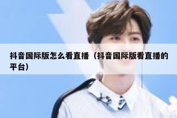 抖音国际版怎么看直播(抖音国际版看直播的平台) 第1张 抖音国际版怎么看直播(抖音国际版看直播的平台) 第1张