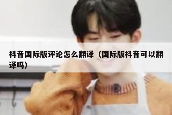 抖音国际版评论怎么翻译（国际版抖音可以翻译吗） 第1张