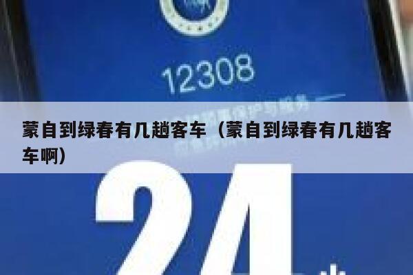 蒙自到绿春有几趟客车(蒙自到绿春有几趟客车啊) 第1张 蒙自到绿春有几趟客车(蒙自到绿春有几趟客车啊) 第1张