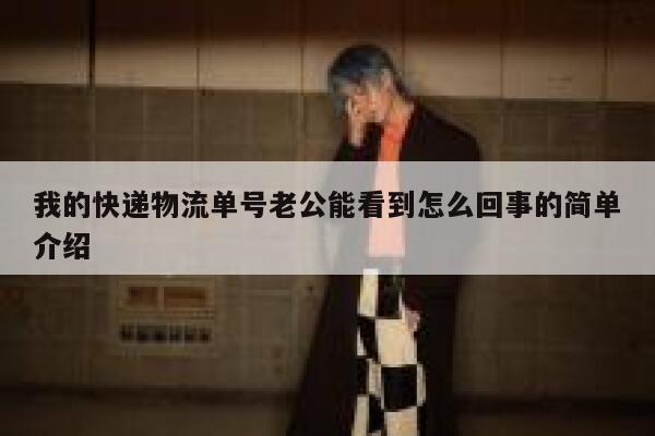 我的快递物流单号老公能看到怎么回事的简单介绍 第1张 我的快递物流单号老公能看到怎么回事的简单介绍 第1张