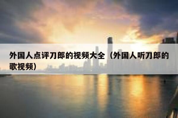 外国人点评刀郎的视频大全(外国人听刀郎的歌视频) 第1张 外国人点评刀郎的视频大全(外国人听刀郎的歌视频) 第1张
