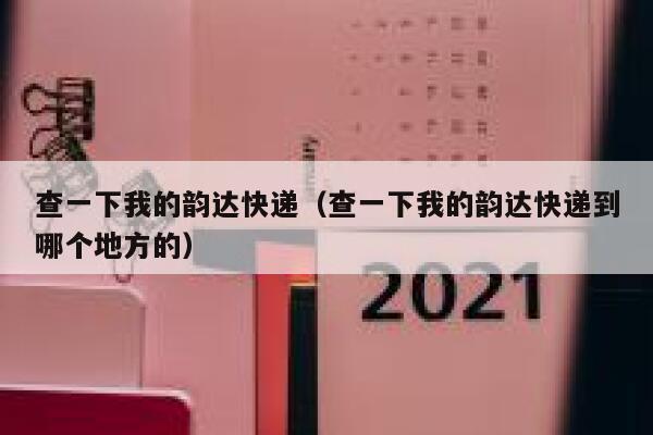 查一下我的韵达快递（查一下我的韵达快递到哪个地方的） 第1张