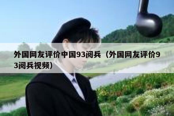 外国网友评价中国93阅兵（外国网友评价93阅兵视频） 第1张