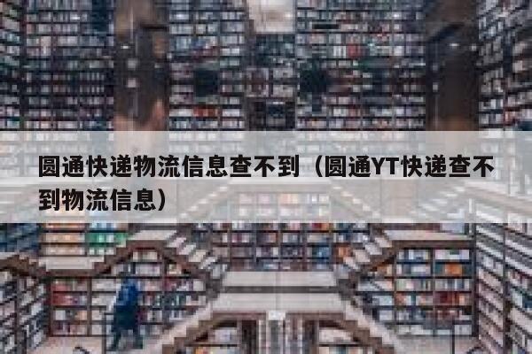 圆通快递物流信息查不到（圆通YT快递查不到物流信息） 第1张