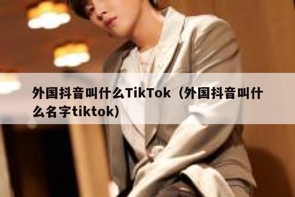 外国抖音叫什么TikTok（外国抖音叫什么名字tiktok） 第1张