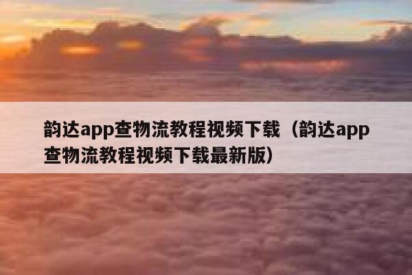 韵达app查物流教程视频下载(韵达app查物流教程视频下载最新版) 第1张 韵达app查物流教程视频下载(韵达app查物流教程视频下载最新版) 第1张