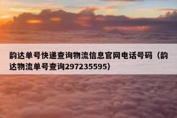 韵达单号快递查询物流信息官网电话号码(韵达物流单号查询297235595) 第1张 韵达单号快递查询物流信息官网电话号码(韵达物流单号查询297235595) 第1张