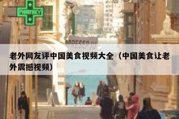 老外网友评中国美食视频大全（中国美食让老外震撼视频） 第1张
