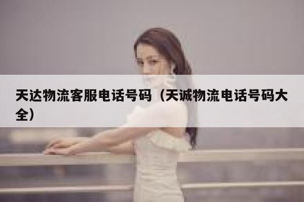 天达物流客服电话号码（天诚物流电话号码大全） 第1张